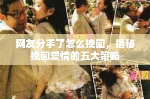 网友分手了怎么挽回，揭秘挽回爱情的五大策略