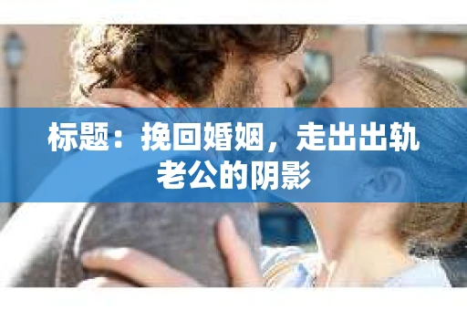 标题：挽回婚姻，走出出轨老公的阴影