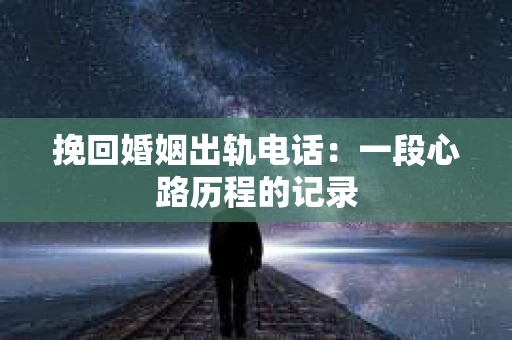 挽回婚姻出轨电话：一段心路历程的记录