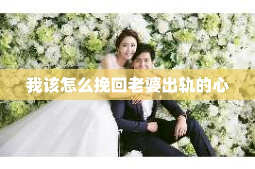 我该怎么挽回老婆出轨的心