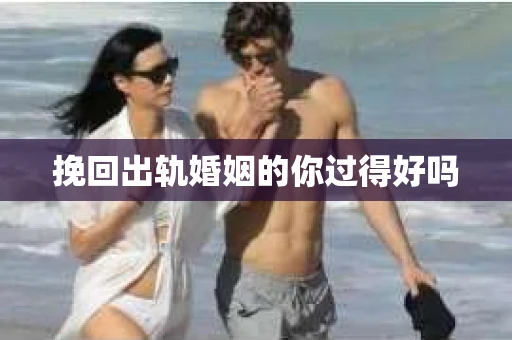 挽回出轨婚姻的你过得好吗