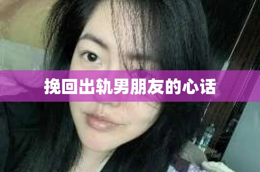 挽回出轨男朋友的心话