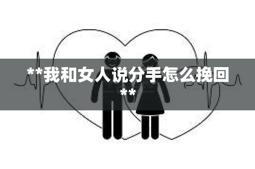 **我和女人说分手怎么挽回**