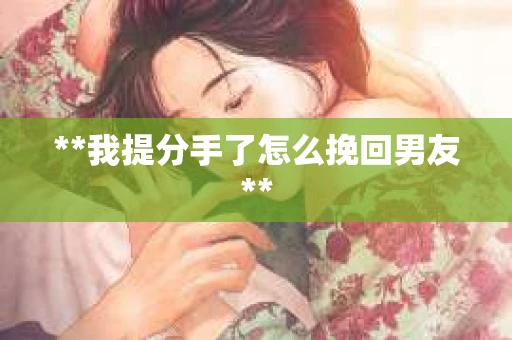**我提分手了怎么挽回男友**