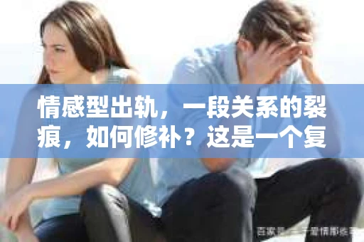 情感型出轨，一段关系的裂痕，如何修补？这是一个复杂而微妙的话题。在探讨这个问题之前，我们先要理解什么是情感型出轨，以及它对关系的影响。接下来，我将从情感型出轨的原因、挽回的方法以及如何重建信任等方面，与你一起探讨这段关系的修复之路。