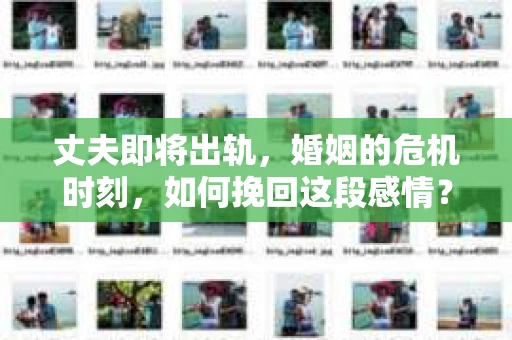 丈夫即将出轨，婚姻的危机时刻，如何挽回这段感情？这是一个让人心痛而又不得不面对的问题。在这个充满变数的世界里，婚姻的稳固需要双方的共同努力。今天，我们就来聊聊，当丈夫即将出轨时，我们该如何挽回这段感情。
