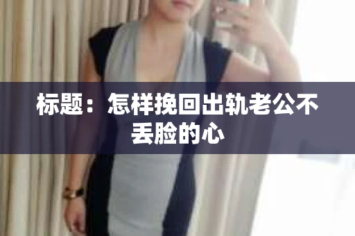 标题：怎样挽回出轨老公不丢脸的心