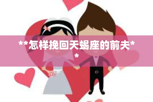 **怎样挽回天蝎座的前夫**