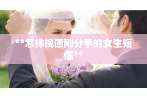 **怎样挽回刚分手的女生短信**