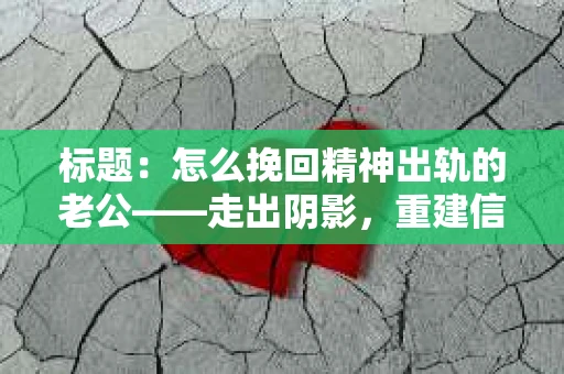 标题：怎么挽回精神出轨的老公——走出阴影，重建信任