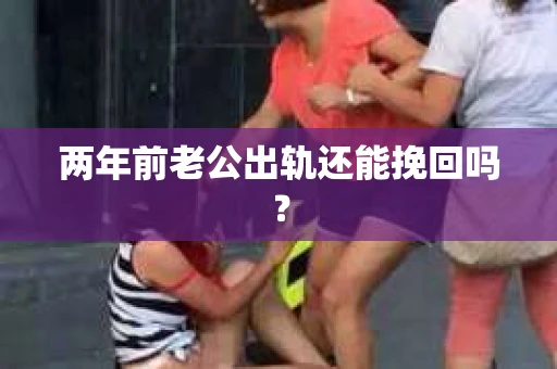两年前老公出轨还能挽回吗？