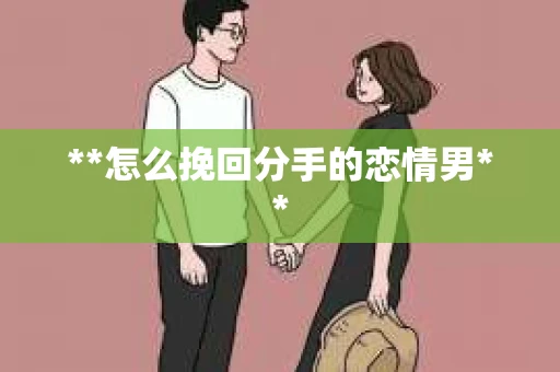 **怎么挽回分手的恋情男**