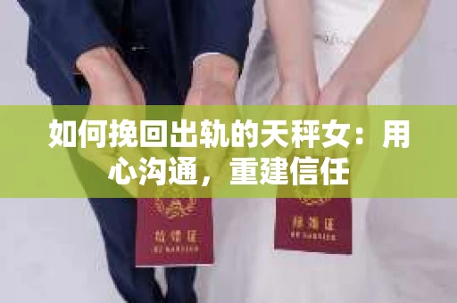 如何挽回出轨的天秤女：用心沟通，重建信任
