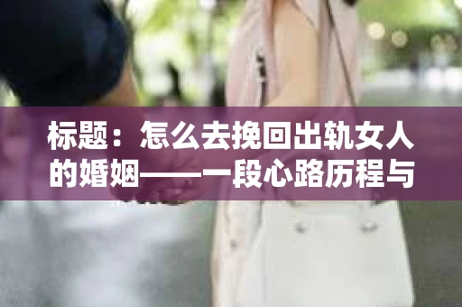 标题：怎么去挽回出轨女人的婚姻——一段心路历程与实用建议