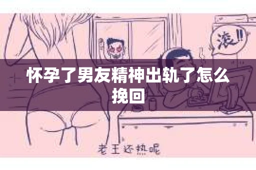 怀孕了男友精神出轨了怎么挽回