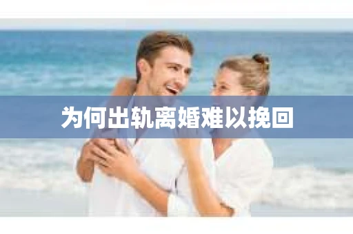 为何出轨离婚难以挽回