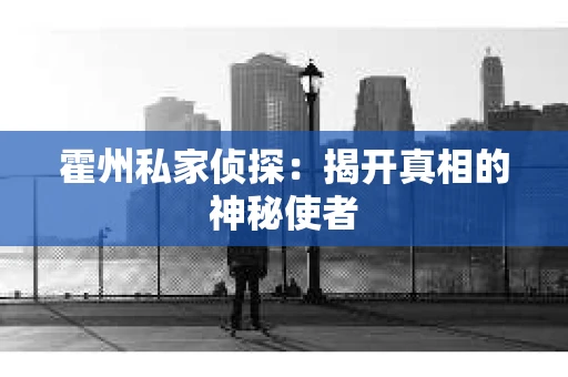 霍州私家侦探：揭开真相的神秘使者