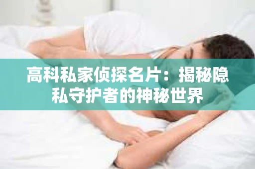 高科私家侦探名片：揭秘隐私守护者的神秘世界
