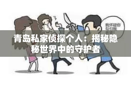 青岛私家侦探个人：揭秘隐秘世界中的守护者