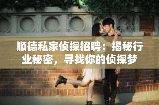 顺德私家侦探招聘：揭秘行业秘密，寻找你的侦探梦