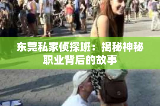 东莞私家侦探班：揭秘神秘职业背后的故事