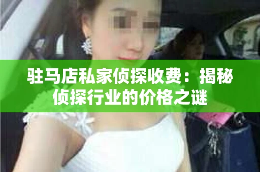 驻马店私家侦探收费：揭秘侦探行业的价格之谜
