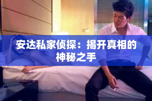 安达私家侦探：揭开真相的神秘之手