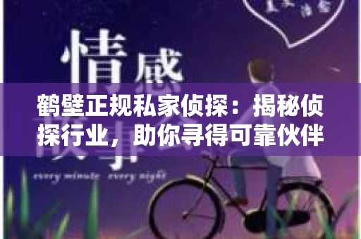 鹤壁正规私家侦探：揭秘侦探行业，助你寻得可靠伙伴
