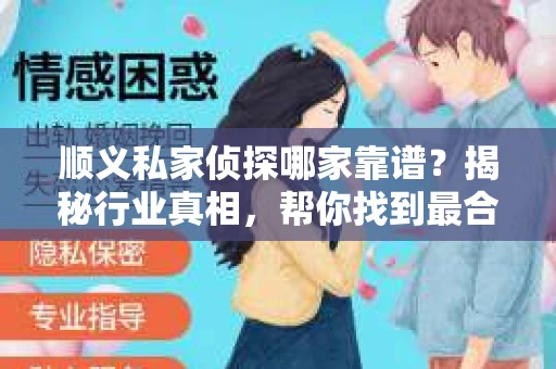 顺义私家侦探哪家靠谱？揭秘行业真相，帮你找到最合适的选择