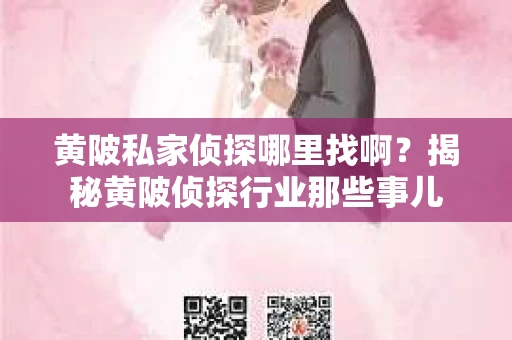黄陂私家侦探哪里找啊？揭秘黄陂侦探行业那些事儿
