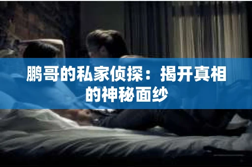 鹏哥的私家侦探：揭开真相的神秘面纱