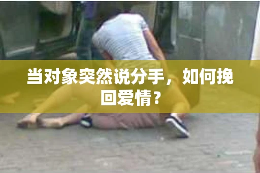 当对象突然说分手，如何挽回爱情？