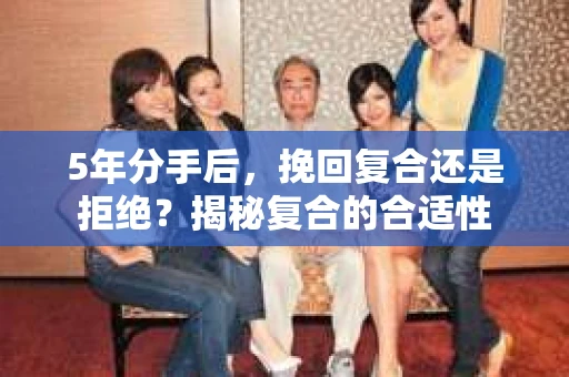 5年分手后，挽回复合还是拒绝？揭秘复合的合适性
