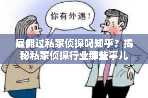 雇佣过私家侦探吗知乎？揭秘私家侦探行业那些事儿