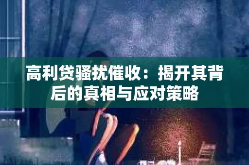 高利贷骚扰催收：揭开其背后的真相与应对策略