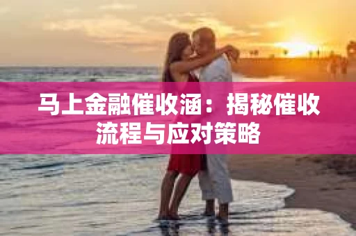 马上金融催收涵：揭秘催收流程与应对策略