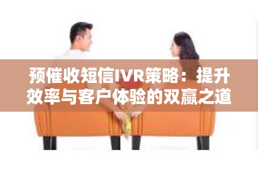 预催收短信IVR策略：提升效率与客户体验的双赢之道