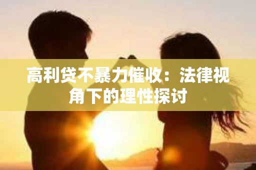 高利贷不暴力催收：法律视角下的理性探讨