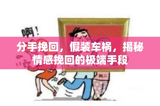 分手挽回，假装车祸，揭秘情感挽回的极端手段