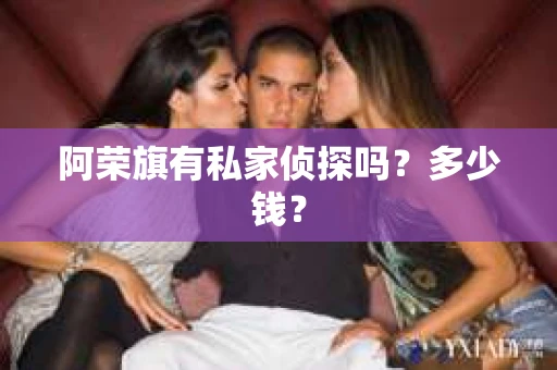 阿荣旗有私家侦探吗？多少钱？
