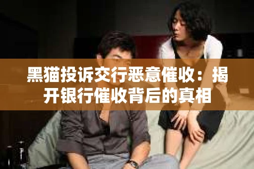 黑猫投诉交行恶意催收：揭开银行催收背后的真相