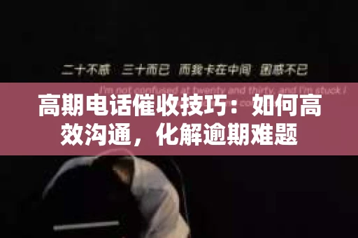 高期电话催收技巧：如何高效沟通，化解逾期难题