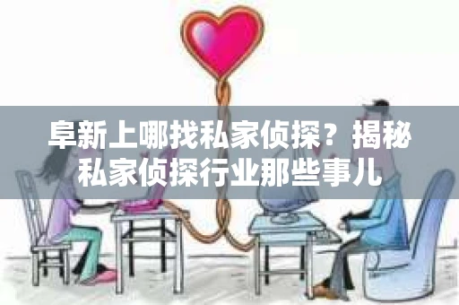 阜新上哪找私家侦探？揭秘私家侦探行业那些事儿