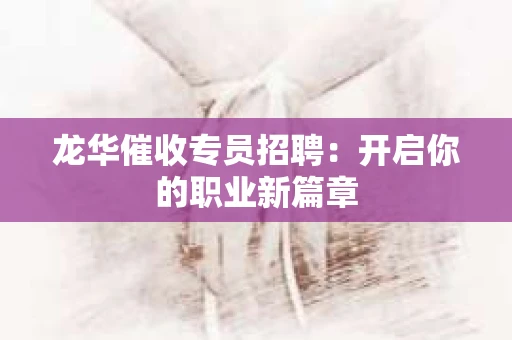 龙华催收专员招聘：开启你的职业新篇章