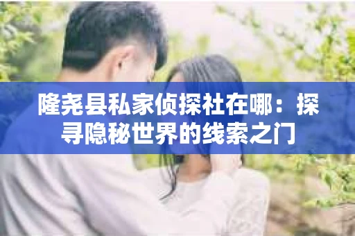 隆尧县私家侦探社在哪：探寻隐秘世界的线索之门