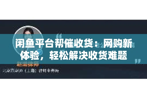 闲鱼平台帮催收货：网购新体验，轻松解决收货难题