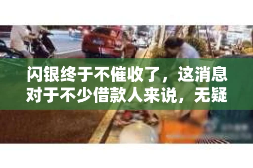 闪银终于不催收了，这消息对于不少借款人来说，无疑是一个令人松一口气的消息。自从互联网金融兴起，各种贷款平台层出不穷，随之而来的催收问题也日益凸显。今天，我们就来聊聊这个话题，看看闪银为何不再催收，这对借款人又意味着什么。