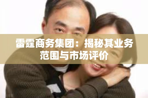雷霆商务集团：揭秘其业务范围与市场评价