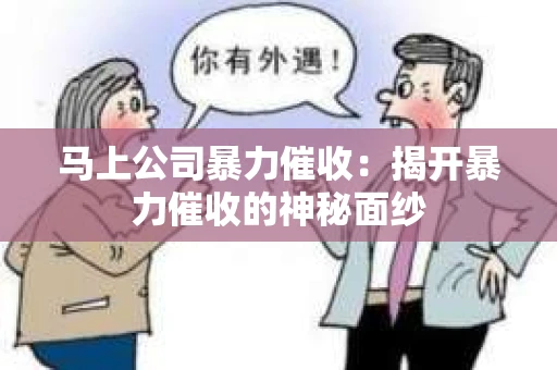 马上公司暴力催收：揭开暴力催收的神秘面纱