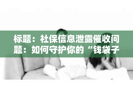 标题：社保信息泄露催收问题：如何守护你的“钱袋子”
